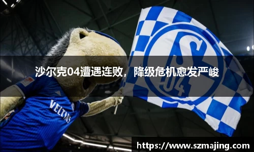 沙尔克04遭遇连败，降级危机愈发严峻