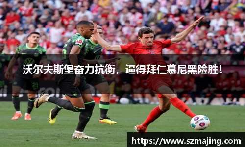 沃尔夫斯堡奋力抗衡，逼得拜仁慕尼黑险胜！