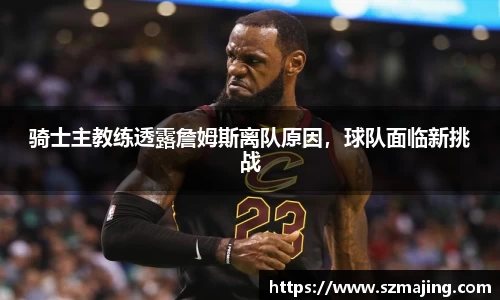 骑士主教练透露詹姆斯离队原因，球队面临新挑战