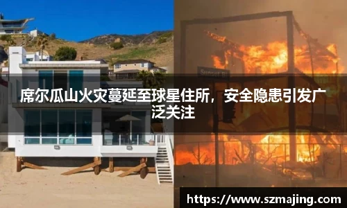 席尔瓜山火灾蔓延至球星住所，安全隐患引发广泛关注