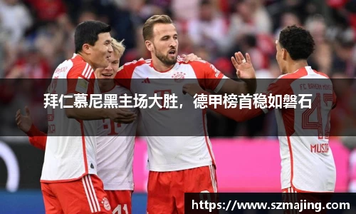 拜仁慕尼黑主场大胜，德甲榜首稳如磐石