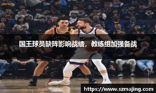 国王球员缺阵影响战绩，教练组加强备战