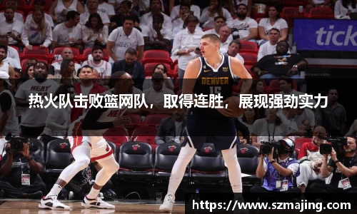 热火队击败篮网队，取得连胜，展现强劲实力
