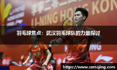 羽毛球焦点：武汉羽毛球队的力量探讨