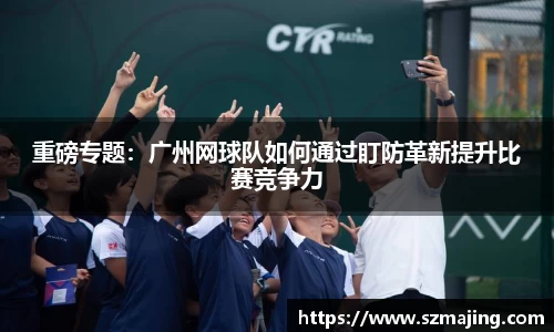 重磅专题：广州网球队如何通过盯防革新提升比赛竞争力