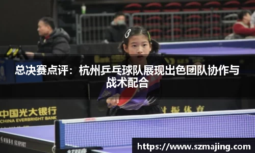 总决赛点评：杭州乒乓球队展现出色团队协作与战术配合
