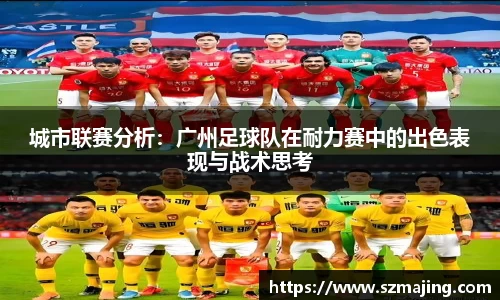 城市联赛分析：广州足球队在耐力赛中的出色表现与战术思考