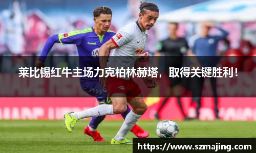 莱比锡红牛主场力克柏林赫塔，取得关键胜利！