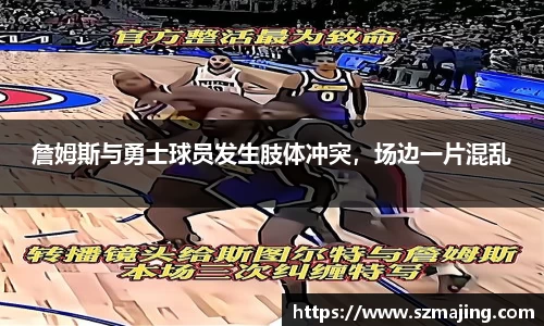 詹姆斯与勇士球员发生肢体冲突，场边一片混乱