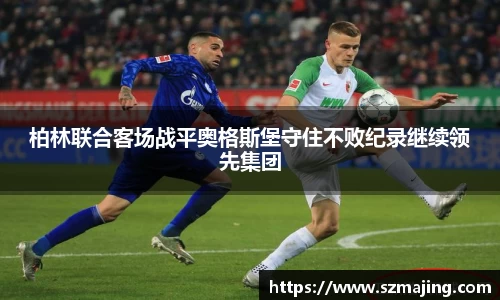 柏林联合客场战平奥格斯堡守住不败纪录继续领先集团