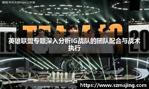 英雄联盟专题深入分析IG战队的团队配合与战术执行