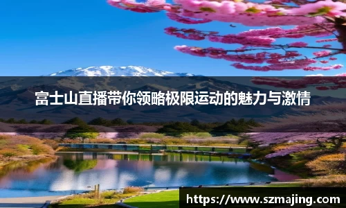 富士山直播带你领略极限运动的魅力与激情