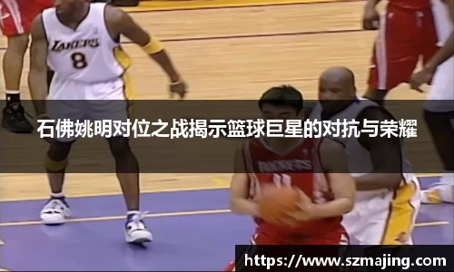 石佛姚明对位之战揭示篮球巨星的对抗与荣耀