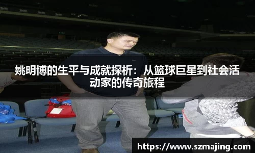 姚明博的生平与成就探析：从篮球巨星到社会活动家的传奇旅程