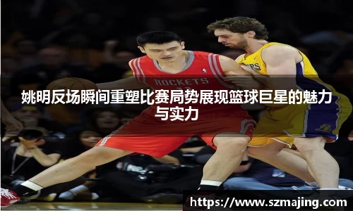 姚明反场瞬间重塑比赛局势展现篮球巨星的魅力与实力
