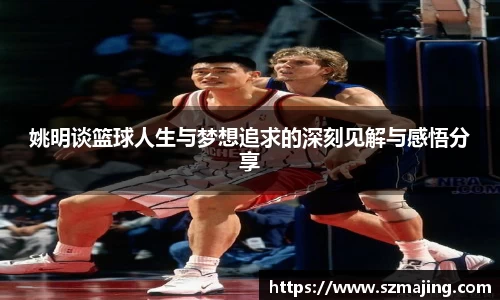 姚明谈篮球人生与梦想追求的深刻见解与感悟分享