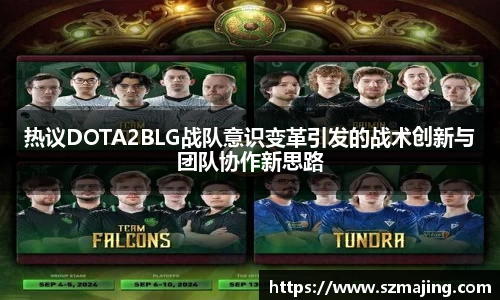 热议DOTA2BLG战队意识变革引发的战术创新与团队协作新思路