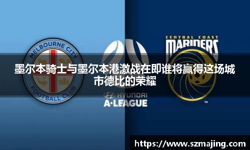 墨尔本骑士与墨尔本港激战在即谁将赢得这场城市德比的荣耀