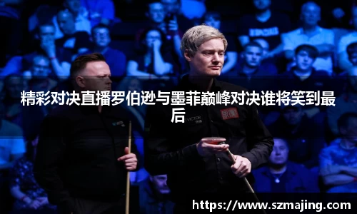 精彩对决直播罗伯逊与墨菲巅峰对决谁将笑到最后