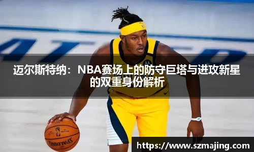 迈尔斯特纳：NBA赛场上的防守巨塔与进攻新星的双重身份解析