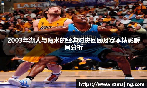 2003年湖人与魔术的经典对决回顾及赛季精彩瞬间分析