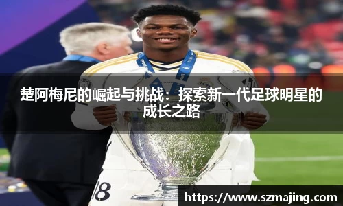 楚阿梅尼的崛起与挑战：探索新一代足球明星的成长之路