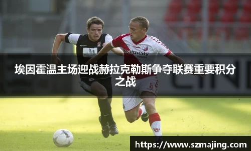埃因霍温主场迎战赫拉克勒斯争夺联赛重要积分之战