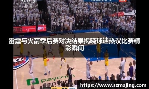 雷霆与火箭季后赛对决结果揭晓球迷热议比赛精彩瞬间
