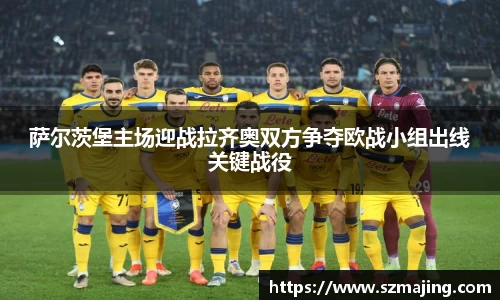 萨尔茨堡主场迎战拉齐奥双方争夺欧战小组出线关键战役