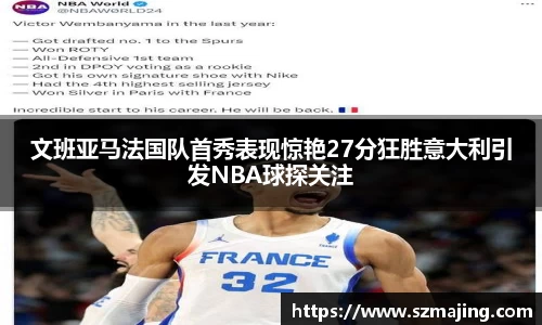 文班亚马法国队首秀表现惊艳27分狂胜意大利引发NBA球探关注