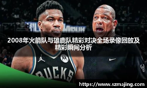 2008年火箭队与雄鹿队精彩对决全场录像回放及精彩瞬间分析