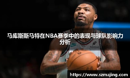 马库斯斯马特在NBA赛季中的表现与球队影响力分析