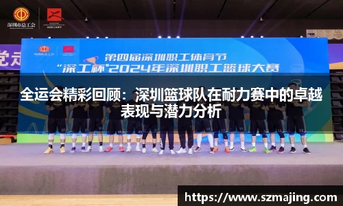 全运会精彩回顾：深圳篮球队在耐力赛中的卓越表现与潜力分析