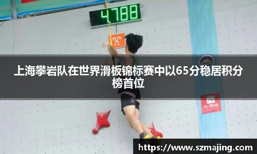 上海攀岩队在世界滑板锦标赛中以65分稳居积分榜首位